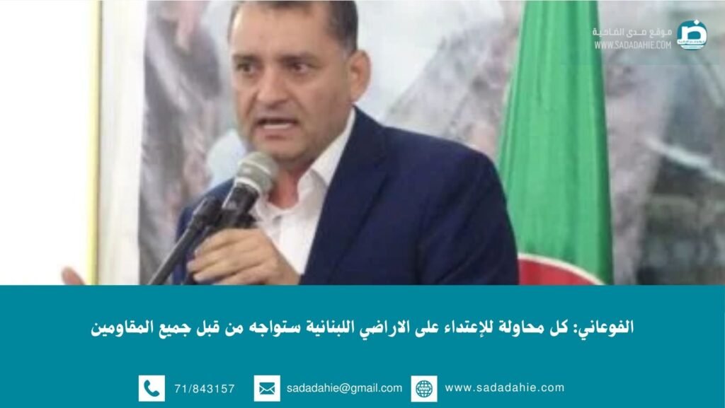 الفوعاني: كل محاولة للإعتداء على الاراضي اللبنانية ستواجه من قبل جميع المقاومين