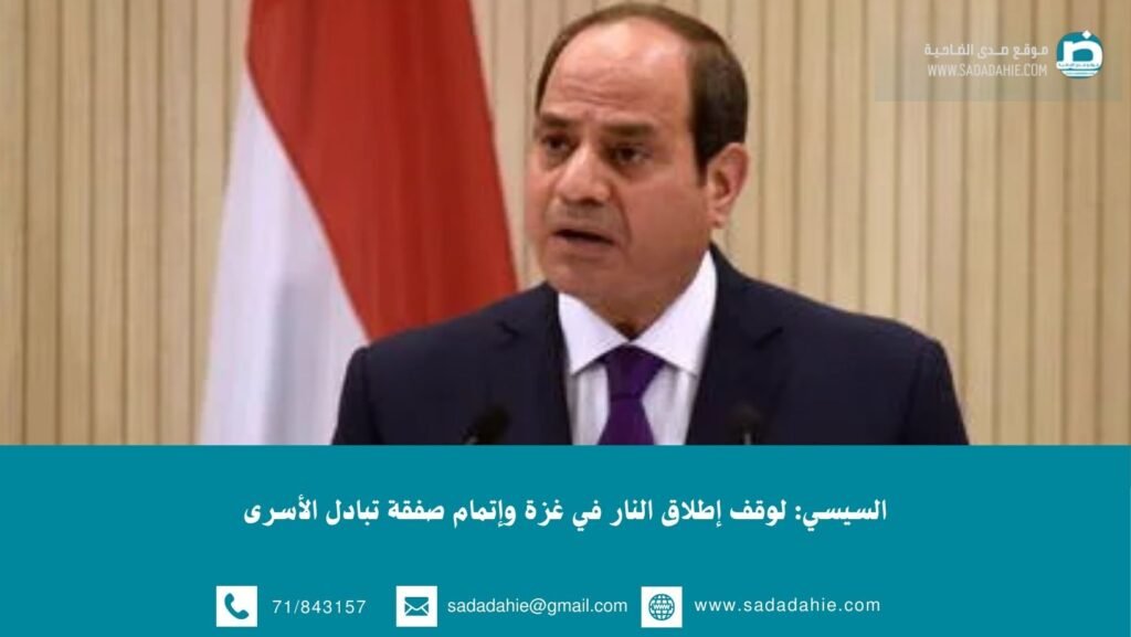 السيسي: لوقف إطلاق النار في غزة وإتمام صفقة تبادل الأسرى