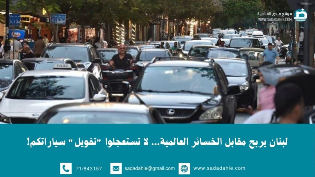 لبنان يربح مقابل الخسائر العالمية… لا تستعجلوا “تفويل” سياراتكم!