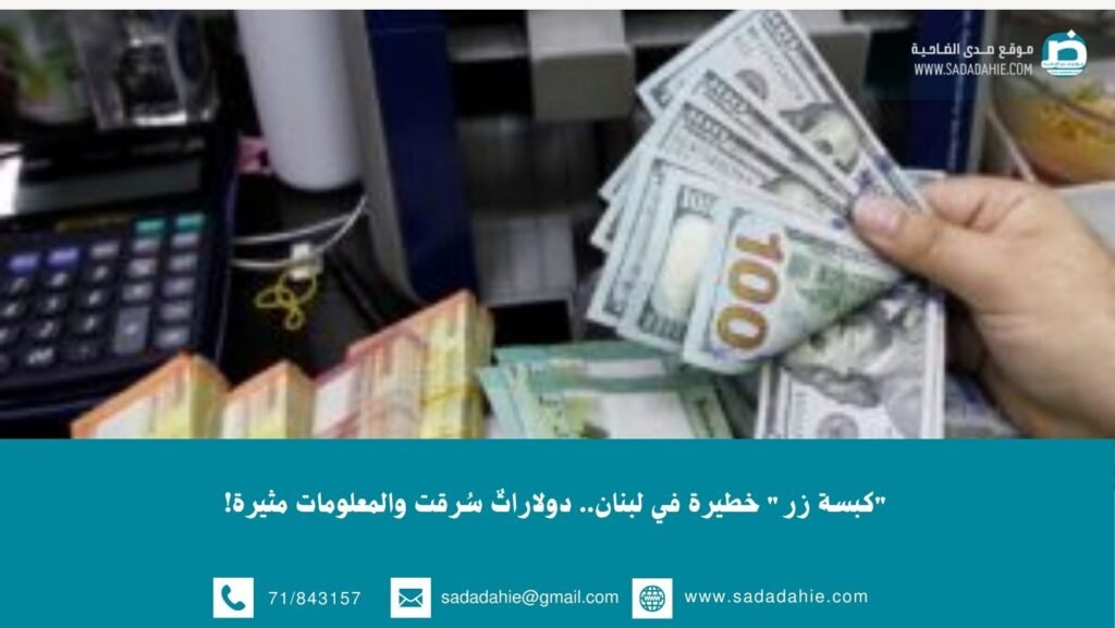 “كبسة زر” خطيرة في لبنان.. دولاراتٌ سُرقت والمعلومات مثيرة!